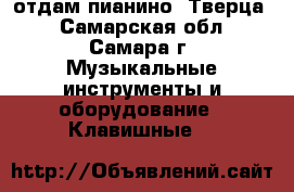 отдам пианино “Тверца“ - Самарская обл., Самара г. Музыкальные инструменты и оборудование » Клавишные   